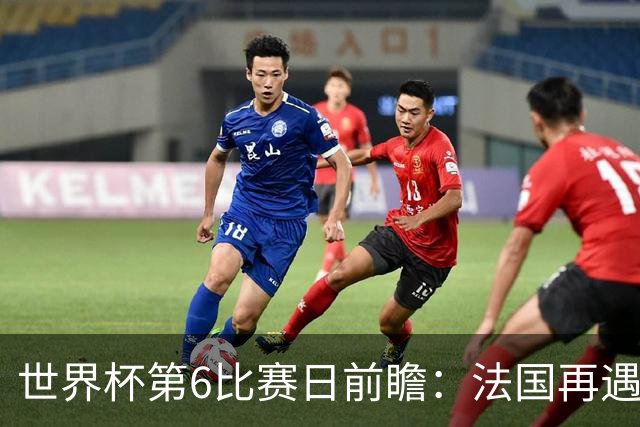世界杯第6比赛日前瞻：法国再遇非洲死敌，阿根廷迎战"沙漠之狐"