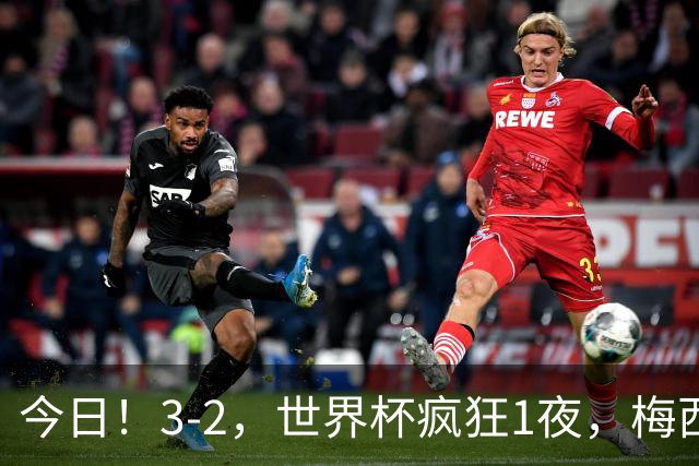今日！3-2，世界杯疯狂1夜，梅西独揽5项纪录，佛得角进2球国足看完破防
