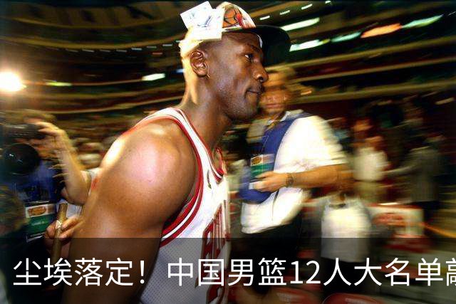 尘埃落定！中国男篮12人大名单敲定，郭士强亮剑死磕日本男篮