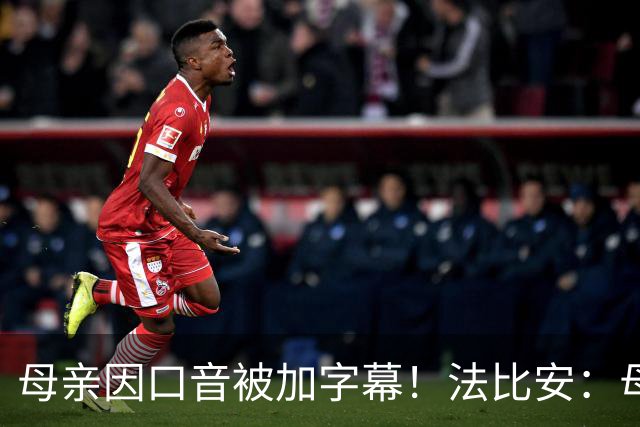母亲因口音被加字幕！法比安：母亲是我的一切，也可以给我加字幕