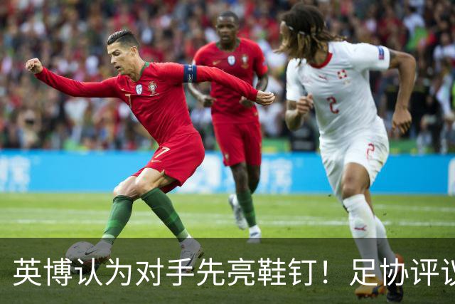 英博认为对手先亮鞋钉！足协评议：阿苏埃属合理动作，判点球正确
