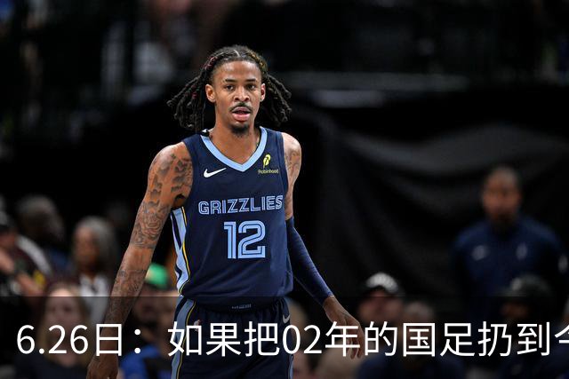 6.26日：如果把02年的国足扔到今儿的美加墨世界杯，注定会被欧美球队狠狠抛弃，0，6